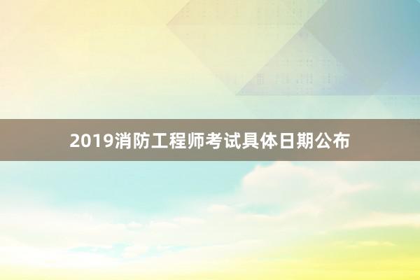 2019消防工程师考试具体日期公布