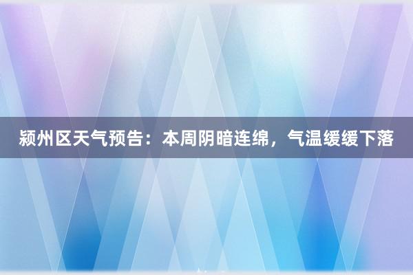 颍州区天气预告：本周阴暗连绵，气温缓缓下落